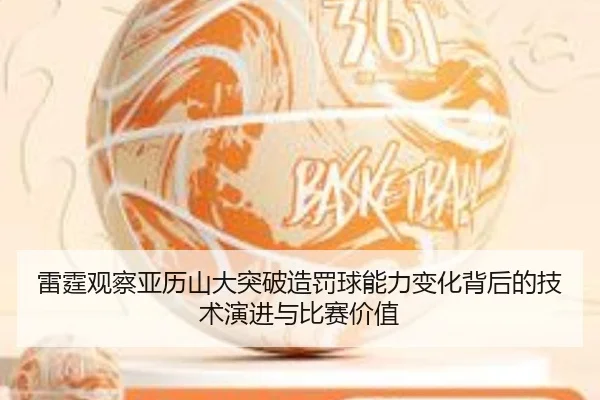 雷霆观察亚历山大突破造罚球能力变化背后的技术演进与比赛价值