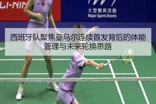 西班牙队聚焦亚马尔连续首发背后的体能管理与未来轮换思路